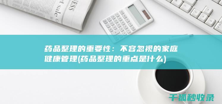 药品整理的重要性：不容忽视的家庭健康管理 (药品整理的重点是什么)