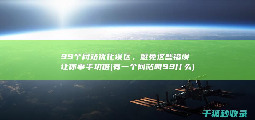 99个网站优化误区，避免这些错误让你事半功倍 (有一个网站叫99什么)