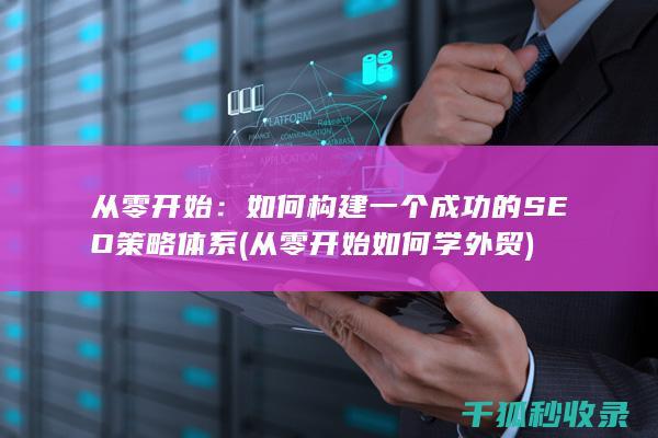 从零开始：如何构建一个成功的SEO策略体系 (从零开始如何学外贸)