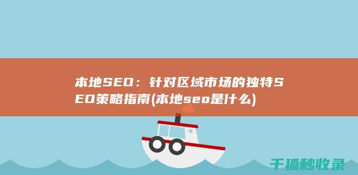本地SEO：针对区域市场的独特SEO策略指南 (本地seo是什么)