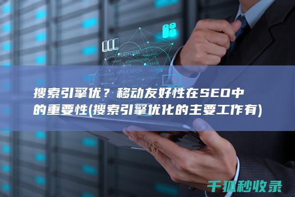 搜索引擎优？移动友好性在SEO中的重要性 (搜索引擎优化的主要工作有)
