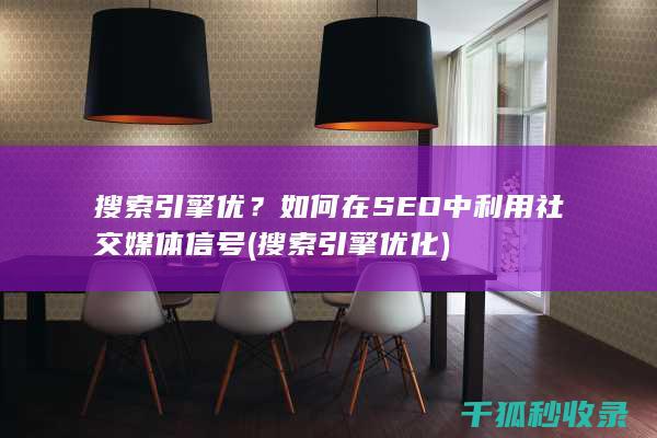 搜索引擎优？如何在SEO中利用社交媒体信号 (搜索引擎优化)