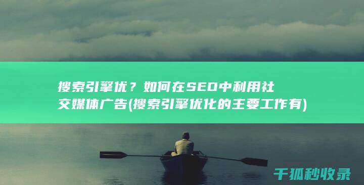 搜索引擎优？如何在SEO中利用社交媒体广告 (搜索引擎优化的主要工作有)