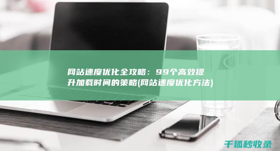 网站速度优化全攻略：99个高效提升加载时间的策略 (网站速度优化方法)