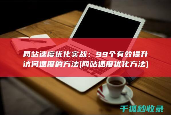 网站速度优化实战：99个有效提升访问速度的方法 (网站速度优化方法)