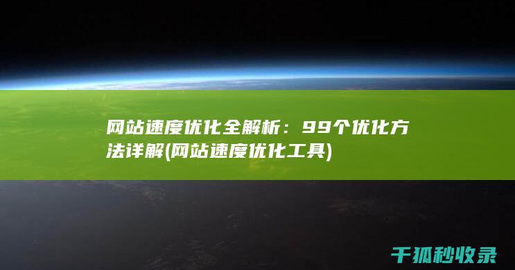 网站速度优化全解析：99个优化方法详解 (网站速度优化工具)