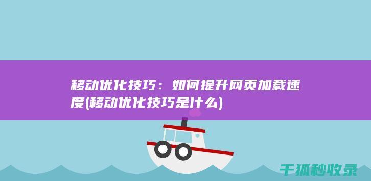 移动优化技巧：如何提升网页加载速度 (移动优化技巧是什么)