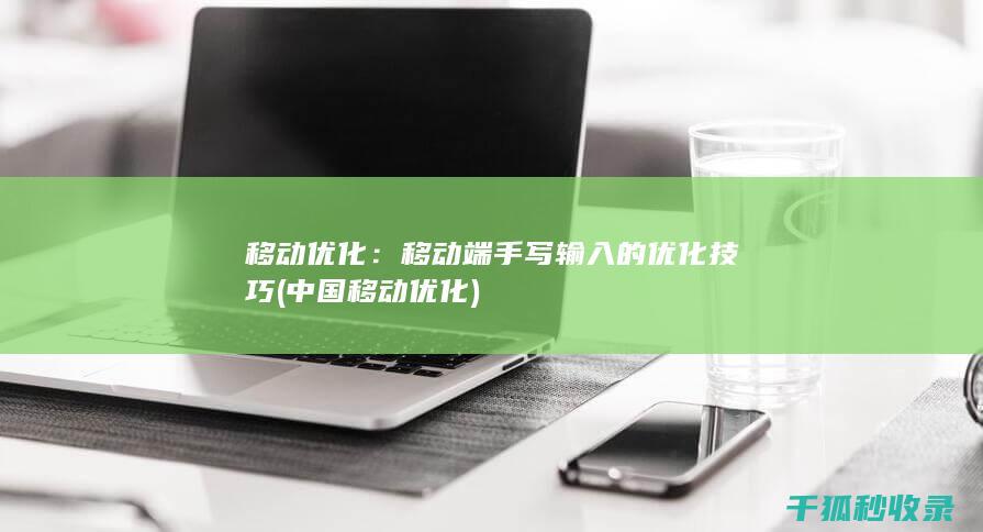 移动优化：移动端手写输入的优化技巧 (中国移动优化)