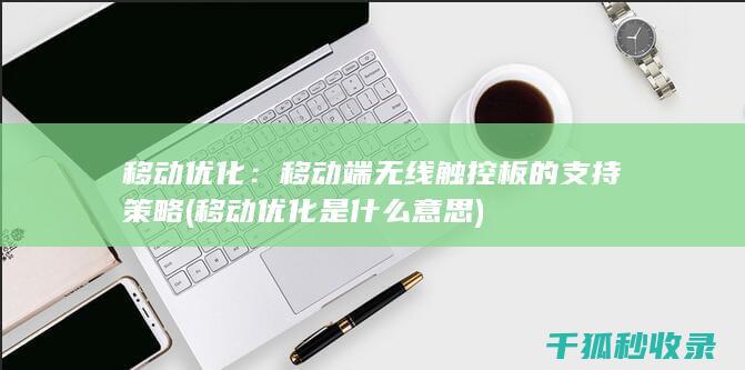 移动优化：移动端无线触控板的支持策略 (移动优化是什么意思)
