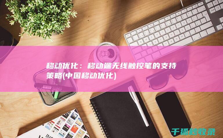 移动优化：移动端无线触控笔的支持策略 (中国移动优化)