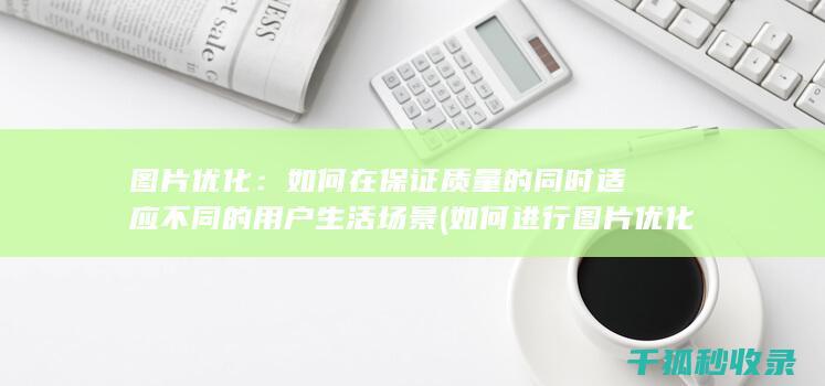 图片优化：如何在保证质量的同时适应不同的用户生活场景 (如何进行图片优化)