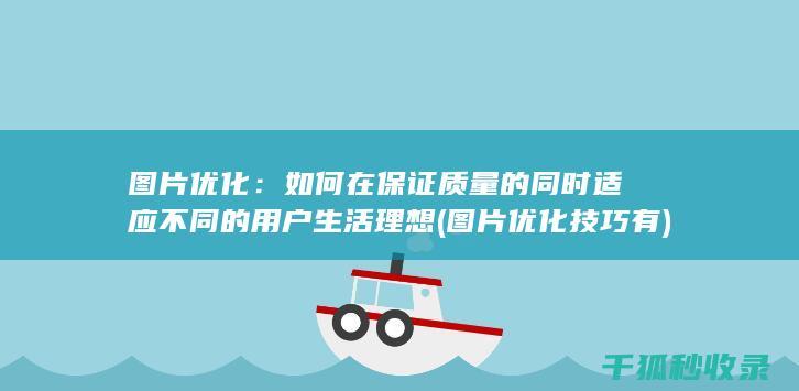 图片优化：如何在保证质量的同时适应不同的用户生活理想 (图片优化技巧有)