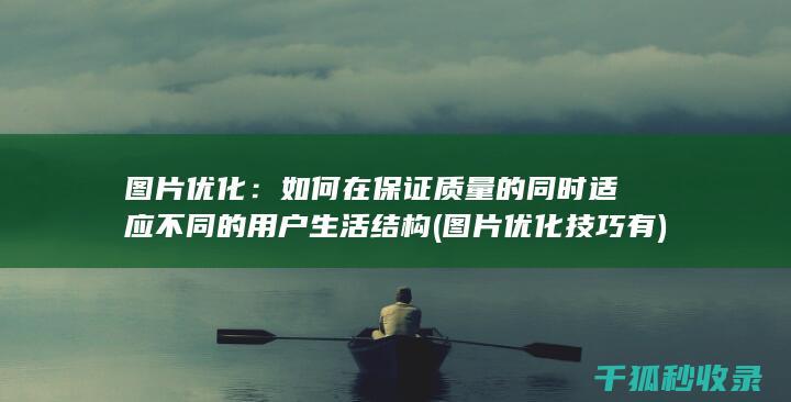 图片优化：如何在保证质量的同时适应不同的用户生活结构 (图片优化技巧有)