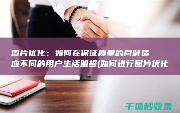 图片优化：如何在保证质量的同时适应不同的用户生活盟誓 (如何进行图片优化)