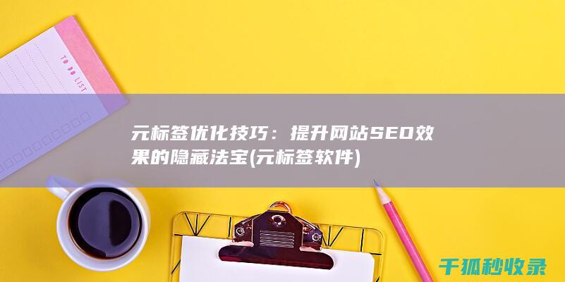 元标签优化技巧：提升网站SEO效果的隐藏法宝 (元标签软件)