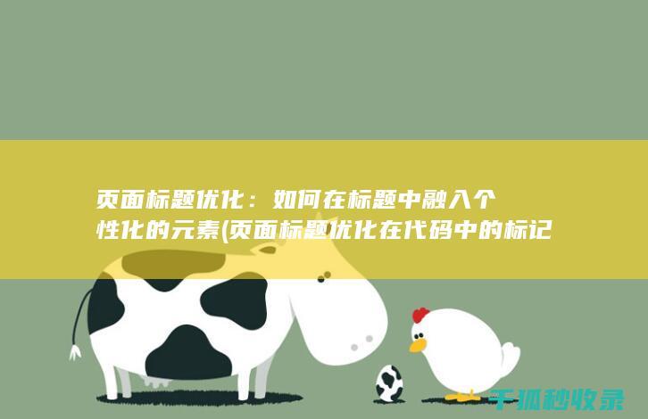 页面标题优化：如何在标题中融入个性化的元素 (页面标题优化在代码中的标记为)