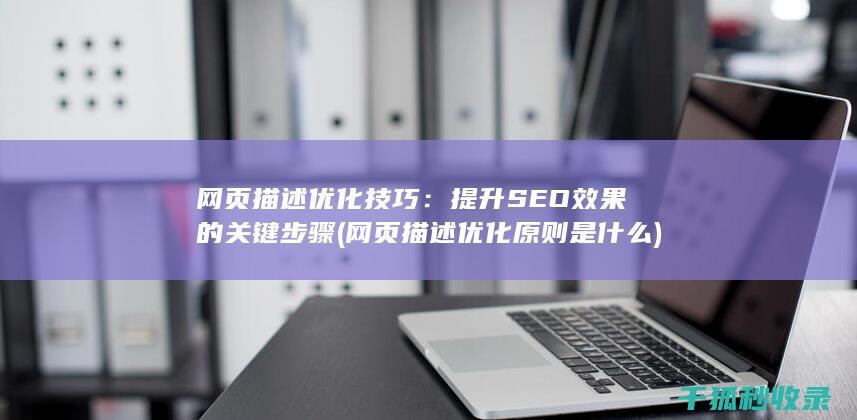 网页描述优化技巧：提升SEO效果的关键步骤 (网页描述优化原则是什么)