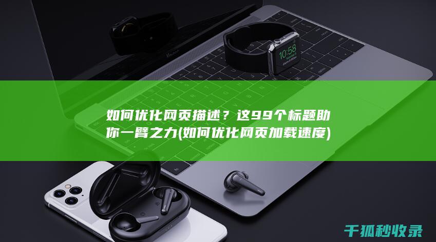 如何优化网页描述？这99个标题助你一臂之力 (如何优化网页加载速度)