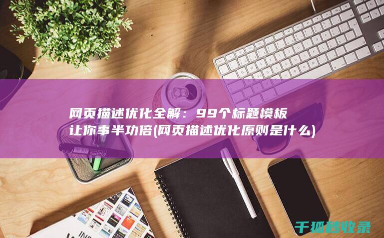网页描述优化全解：99个标题模板让你事半功倍 (网页描述优化原则是什么)