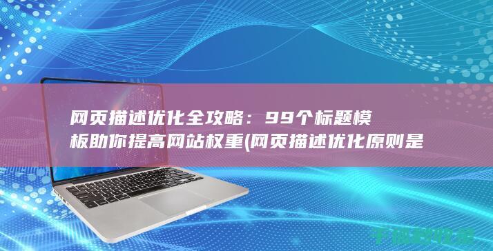 网页描述优化全攻略：99个标题模板助你提高网站权重 (网页描述优化原则是什么)