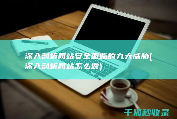 深入剖析网站安全面临的九大威胁 (深入剖析网站怎么做)