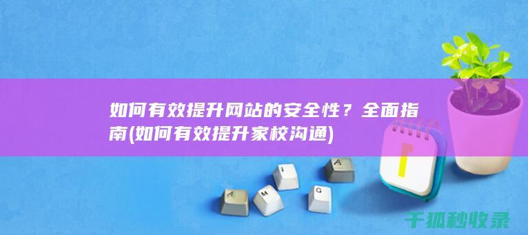 如何有效提升网站的安全性？全面指南 (如何有效提升家校沟通)