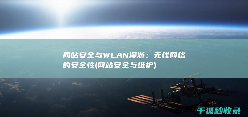 网站安全与WLAN漫游：无线网络的安全性 (网站安全与维护)