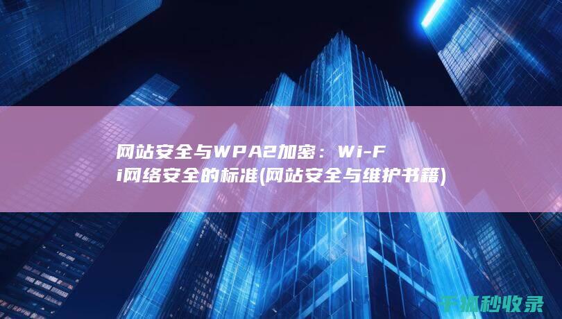 网站安全与WPA2加密：Wi-Fi网络安全的标准 (网站安全与维护书籍)