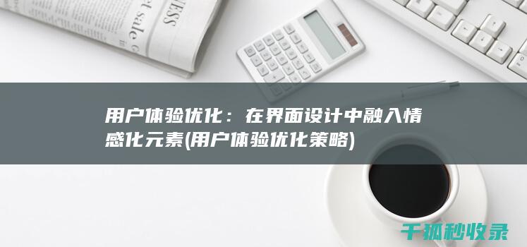 用户体验优化：在界面设计中融入情感化元素 (用户体验优化策略)