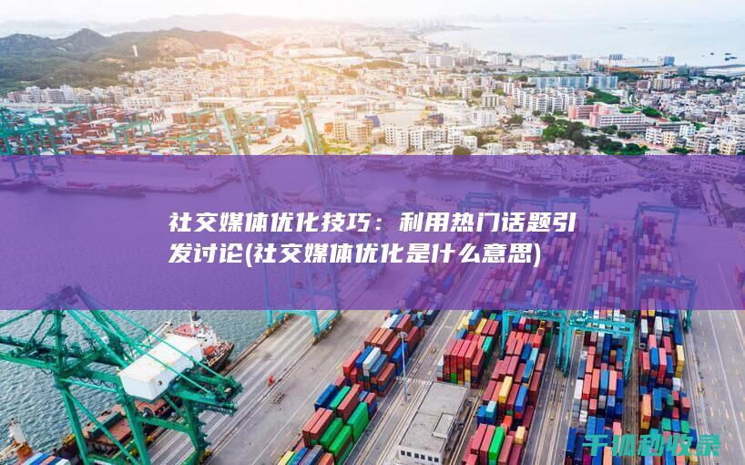 社交媒体优化技巧：利用热门话题引发讨论 (社交媒体优化是什么意思)