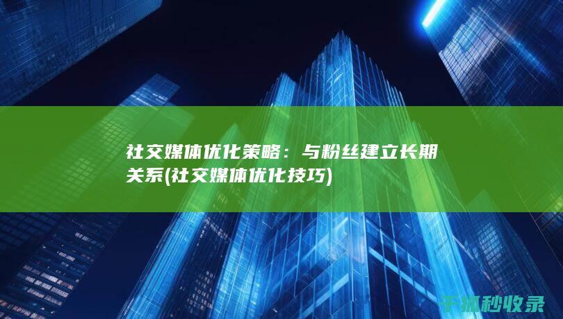 社交媒体优化策略：与粉丝建立长期关系 (社交媒体优化技巧)