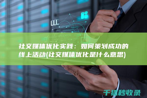 社交媒体优化实践：如何策划成功的线上活动 (社交媒体优化是什么意思)