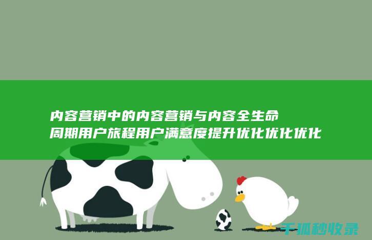 内容营销中的内容营销与内容全生命周期用户旅程用户满意度提升优化优化优化优化优化优化的结合 (内容营销中的内容是指什么?)
