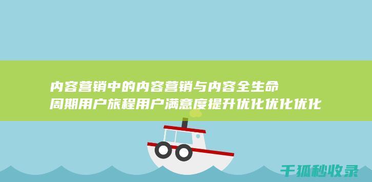 内容营销中的内容营销与内容全生命周期用户旅程用户满意度提升优化优化优化优化优化优化优化优化优化优化优化优化优化优化优化优化的结合 (内容营销中的内容选择十分重要)
