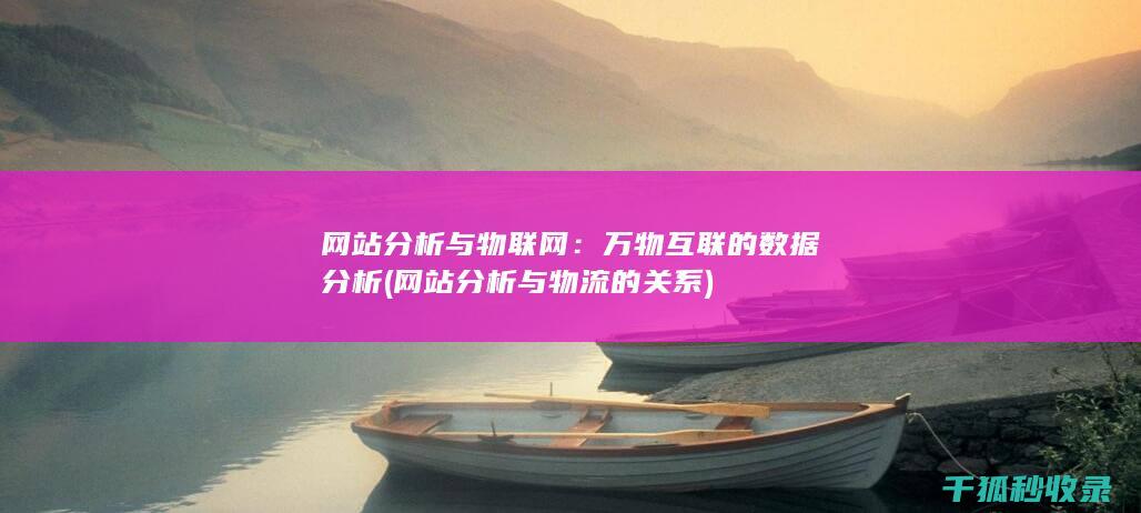 网站分析与物联网：万物互联的数据分析 (网站分析与物流的关系)