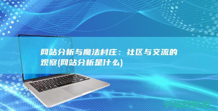网站分析与魔法村庄：社区与交流的观察 (网站分析是什么)