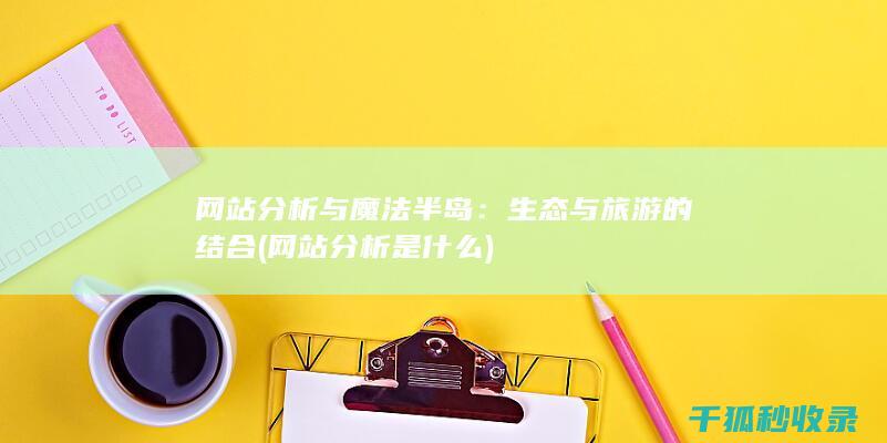 网站分析与魔法半岛：生态与旅游的结合 (网站分析是什么)