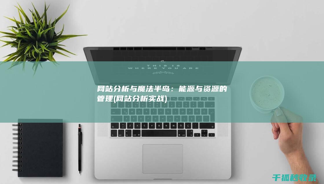 网站分析与魔法半岛：能源与资源的管理 (网站分析实战)