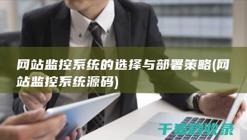 网站监控系统的选择与部署策略 (网站监控系统源码)