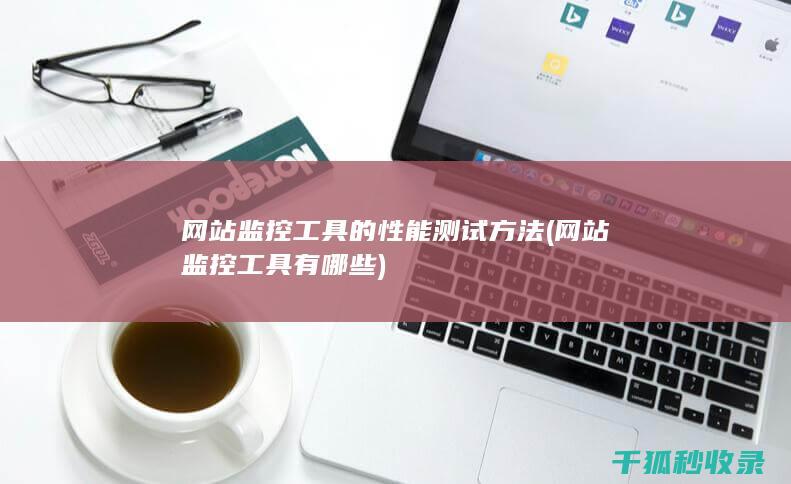 网站监控工具的性能测试方法 (网站监控工具有哪些)
