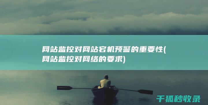 网站监控对网站宕机预警的重要性 (网站监控对网络的要求)