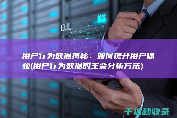 用户行为数据揭秘：如何提升用户体验 (用户行为数据的主要分析方法)