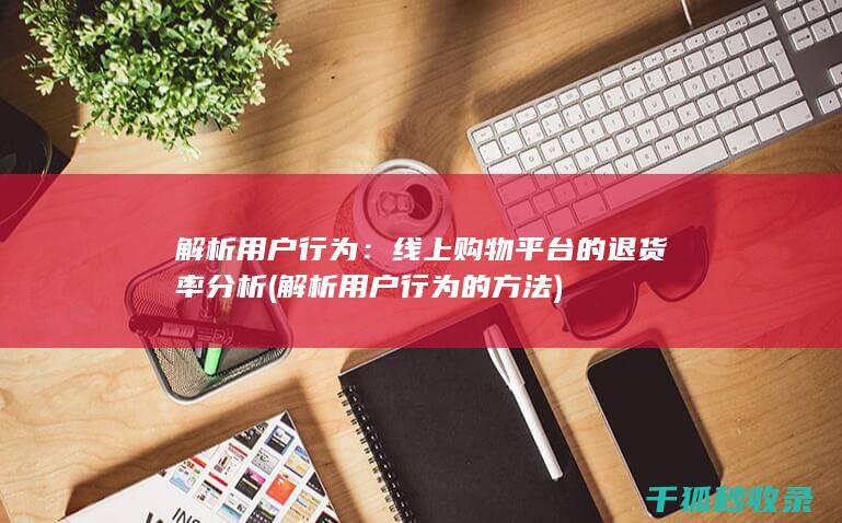 解析用户行为：线上购物平台的退货率分析 (解析用户行为的方法)