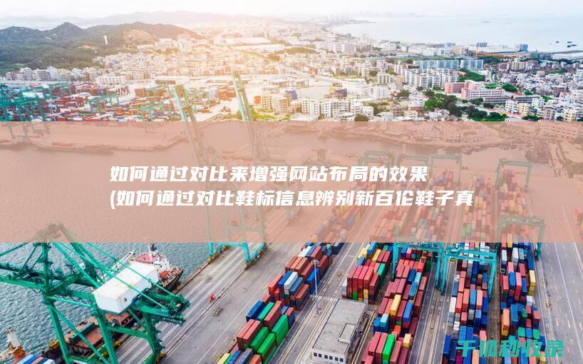 如何通过对比来增强网站布局的效果 (如何通过对比鞋标信息辨别新百伦鞋子真伪?)