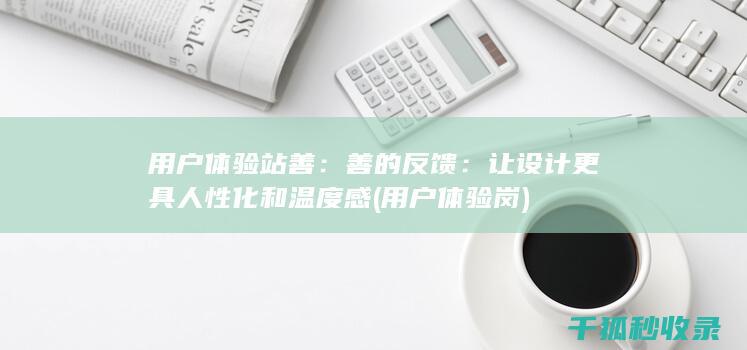 用户体验站善：善的反馈：让设计更具人性化和温度感 (用户体验岗)