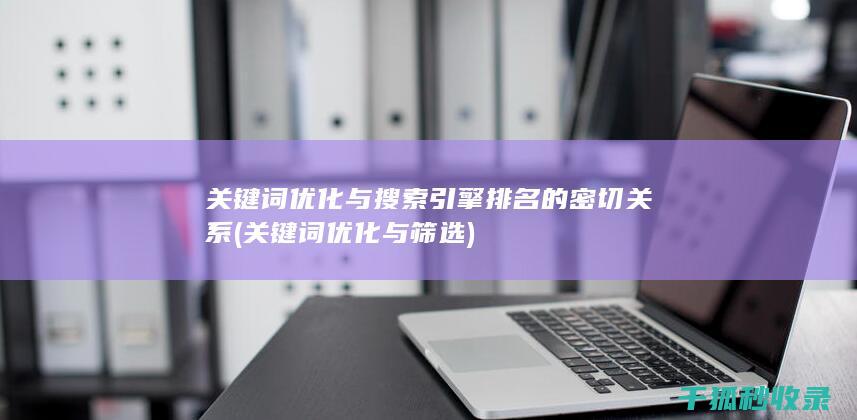 关键词优化与搜索引擎排名的密切关系 (关键词优化与筛选)