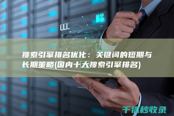 搜索引擎排名优化：关键词的短期与长期策略 (国内十大搜索引擎排名)
