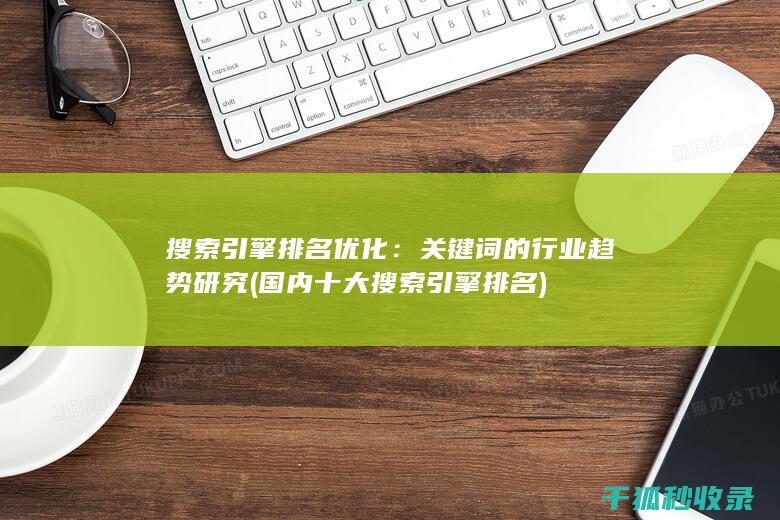 搜索引擎排名优化：关键词的行业趋势研究 (国内十大搜索引擎排名)