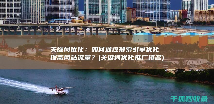关键词优化：如何通过搜索引擎优化提高网站流量？ (关键词优化推广排名)