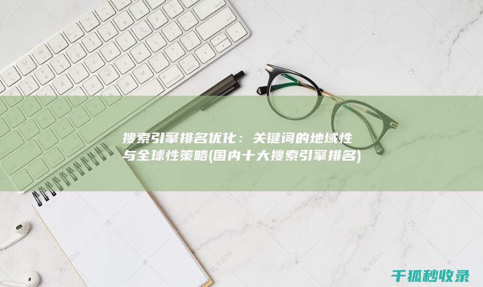 搜索引擎排名优化：关键词的地域性与全球性策略 (国内十大搜索引擎排名)